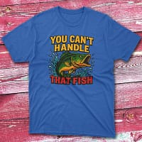You can't handle that fish royal Fishermen T-shirt