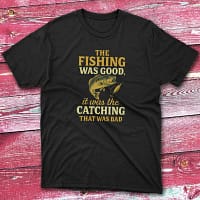 the fishing was good, it was the catching that was bad blacl Fisherman Tee