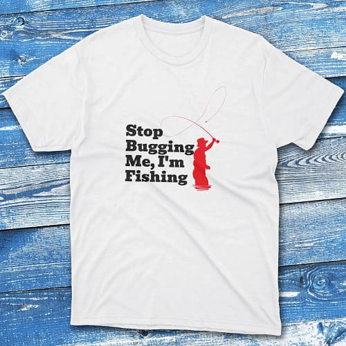 Stop bugging me I'm fishing white Fishing T-shirt Stop bugging me I'm fishing white Fishing T-shirt
