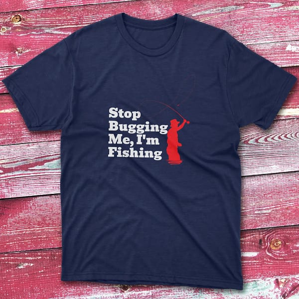 Stop bugging me I'm fishing navy Fishermen T-shirt