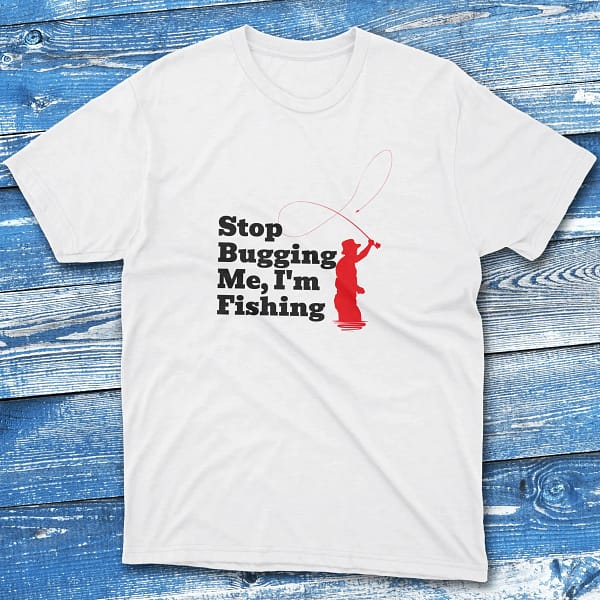 Stop bugging me I'm fishing white Fishing T-shirt