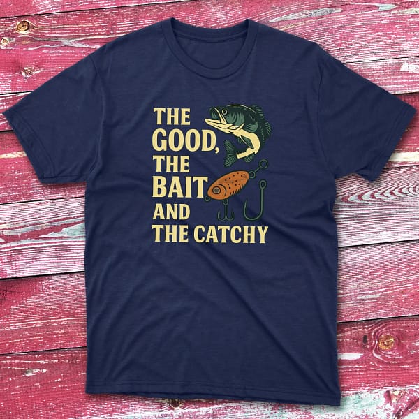 The good the bait and catchy navy Fishermen T-shirt The good the bait and catchy navy Fishermen T-shirt