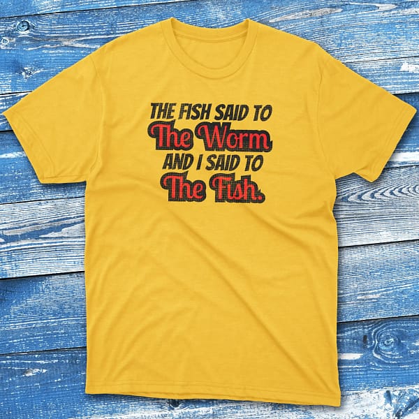 the fish said to the worm and i sad to the fish daisy Anglers T-shirts