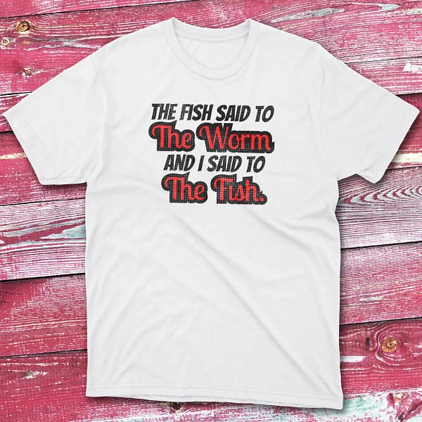 the fish said to the worm and i sad to the fish white Fishing T-shirt