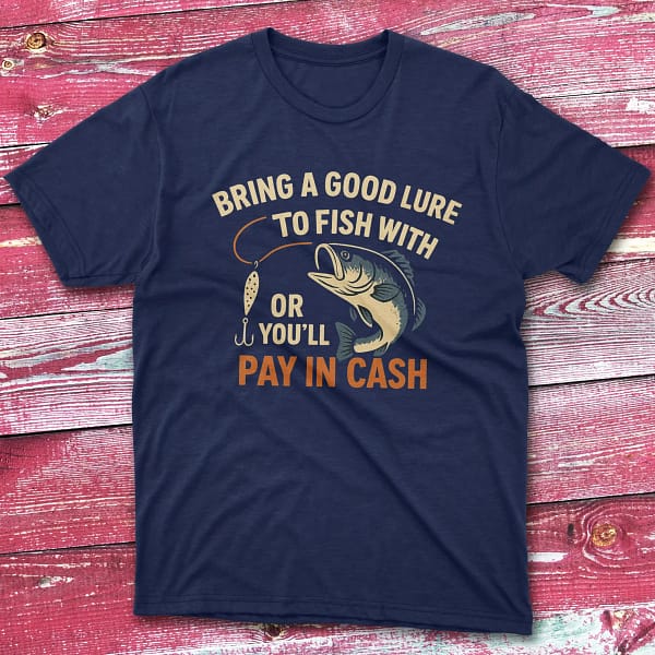 Bring a good lure to fish with or you’ll navy Fishing T-shirt