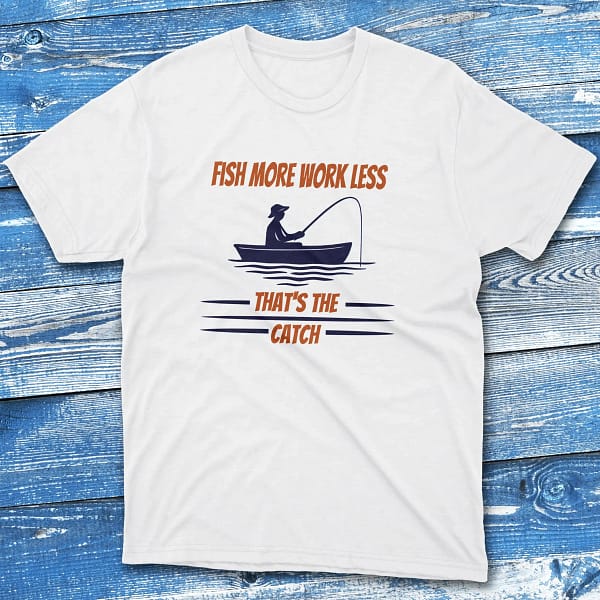 fish more work less that's the catch white Fisherman Tee