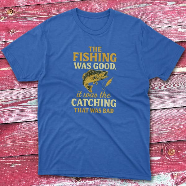 the fishing was good, it was the catching that was bad royal Anglers T-shirts